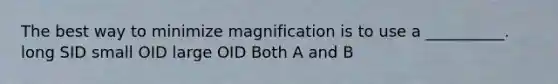 The best way to minimize magnification is to use a __________. long SID small OID large OID Both A and B