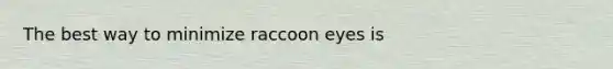 The best way to minimize raccoon eyes is