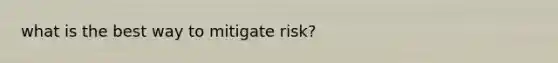 what is the best way to mitigate risk?