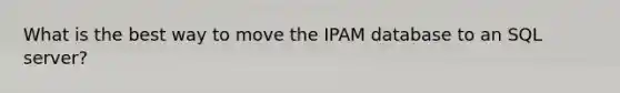 What is the best way to move the IPAM database to an SQL server?