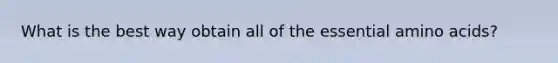 What is the best way obtain all of the essential amino acids?