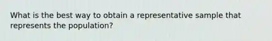 What is the best way to obtain a representative sample that represents the population?