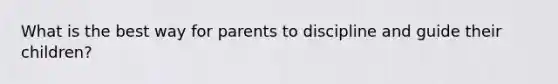 What is the best way for parents to discipline and guide their children?