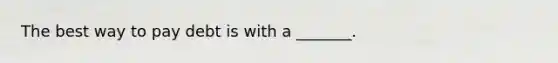 The best way to pay debt is with a _______.