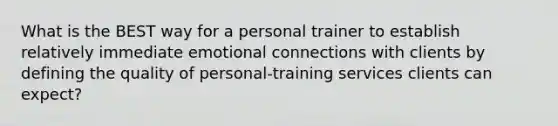 What is the BEST way for a personal trainer to establish relatively immediate emotional connections with clients by defining the quality of personal-training services clients can expect?