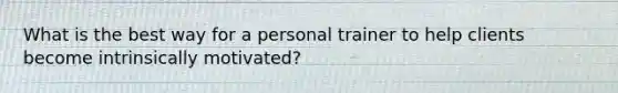 What is the best way for a personal trainer to help clients become intrinsically motivated?