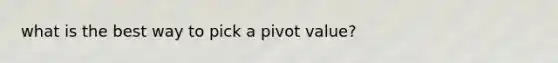 what is the best way to pick a pivot value?