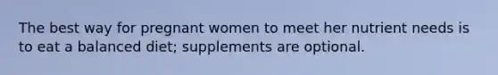 The best way for pregnant women to meet her nutrient needs is to eat a balanced diet; supplements are optional.