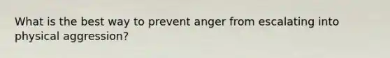 What is the best way to prevent anger from escalating into physical aggression?