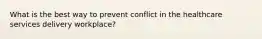 What is the best way to prevent conflict in the healthcare services delivery workplace?