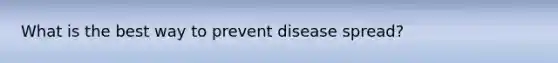 What is the best way to prevent disease spread?