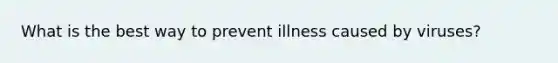 What is the best way to prevent illness caused by viruses?