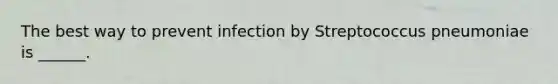 The best way to prevent infection by Streptococcus pneumoniae is ______.