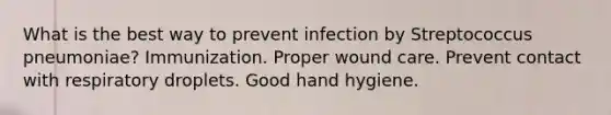 What is the best way to prevent infection by Streptococcus pneumoniae? Immunization. Proper wound care. Prevent contact with respiratory droplets. Good hand hygiene.