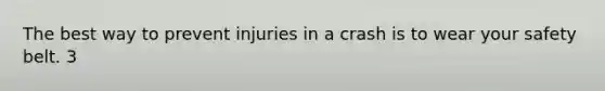 The best way to prevent injuries in a crash is to wear your safety belt. 3
