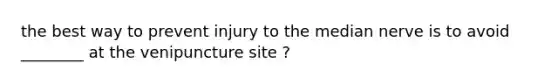 the best way to prevent injury to the median nerve is to avoid ________ at the venipuncture site ?