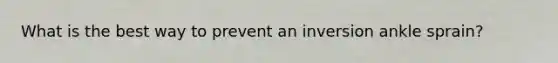 What is the best way to prevent an inversion ankle sprain?