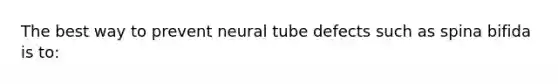 The best way to prevent neural tube defects such as spina bifida is to: