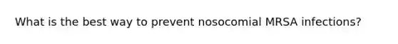 What is the best way to prevent nosocomial MRSA infections?