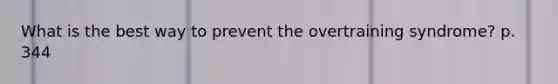 What is the best way to prevent the overtraining syndrome? p. 344