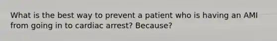 What is the best way to prevent a patient who is having an AMI from going in to cardiac arrest? Because?