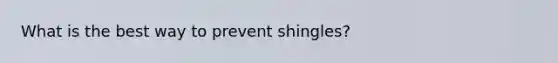 What is the best way to prevent shingles?