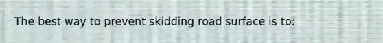 The best way to prevent skidding road surface is to: