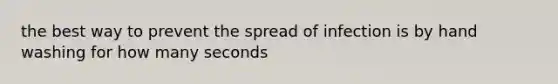 the best way to prevent the spread of infection is by hand washing for how many seconds