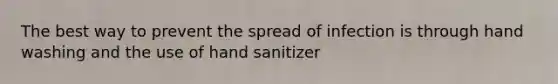 The best way to prevent the spread of infection is through hand washing and the use of hand sanitizer