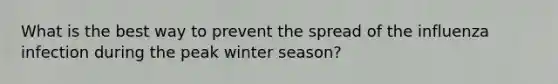 What is the best way to prevent the spread of the influenza infection during the peak winter season?