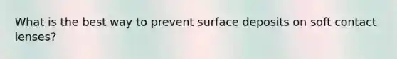 What is the best way to prevent surface deposits on soft contact lenses?