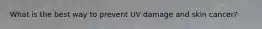 What is the best way to prevent UV damage and skin cancer?