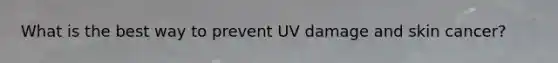 What is the best way to prevent UV damage and skin cancer?