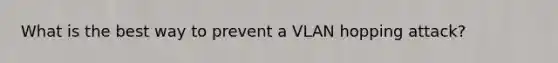 What is the best way to prevent a VLAN hopping attack?