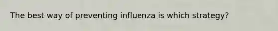 The best way of preventing influenza is which strategy?