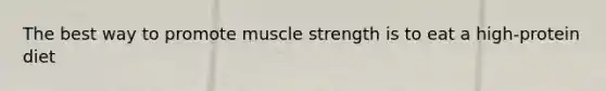 The best way to promote muscle strength is to eat a high-protein diet