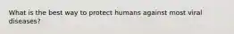 What is the best way to protect humans against most viral diseases?