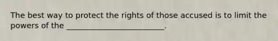 The best way to protect the rights of those accused is to limit the powers of the _________________________.