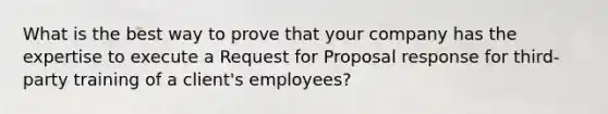 What is the best way to prove that your company has the expertise to execute a Request for Proposal response for third-party training of a client's employees?