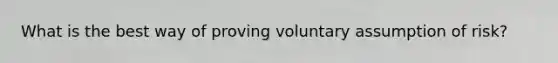 What is the best way of proving voluntary assumption of risk?