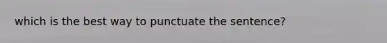 which is the best way to punctuate the sentence?