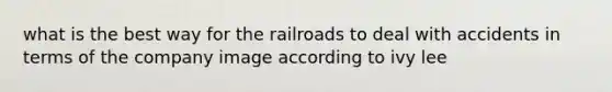 what is the best way for the railroads to deal with accidents in terms of the company image according to ivy lee