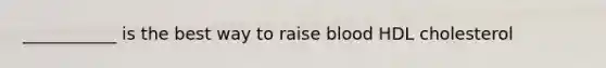 ___________ is the best way to raise blood HDL cholesterol