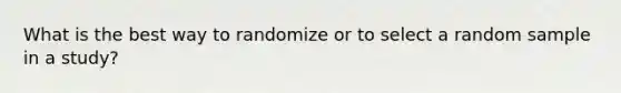 What is the best way to randomize or to select a random sample in a study?