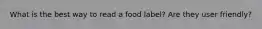 What is the best way to read a food label? Are they user friendly?