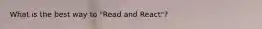 What is the best way to "Read and React"?