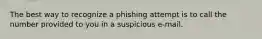 The best way to recognize a phishing attempt is to call the number provided to you in a suspicious e-mail.