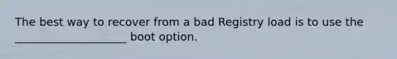 The best way to recover from a bad Registry load is to use the ____________________ boot option.