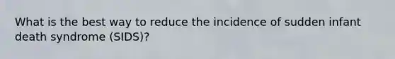 What is the best way to reduce the incidence of sudden infant death syndrome (SIDS)?