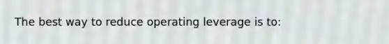 The best way to reduce operating leverage is to: